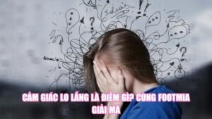 Cảm Giác Lo Lắng Là Điềm Gì? Cùng Footmia Giải Mã