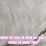Đứt Vòng Tay Bạc Là Điềm Gì? Giải Mã Ý Nghĩa Từ Nhiều Phía
