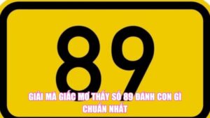Giải Mã Giấc Mơ Thấy Số 89 Đánh Con Gì Chuẩn Nhất