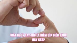 Giật Ngón Tay Trỏ Là Điềm Gì? Điềm Lành Hay Cát?