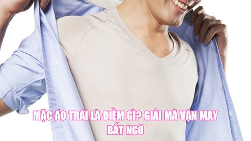 Mặc Áo Trái Là Điềm Gì? Giải Mã Vận May Bất Ngờ