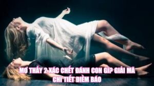 Mơ Thấy 2 Xác Chết Đánh Con Gì? Giải Mã Chi Tiết Điềm Báo