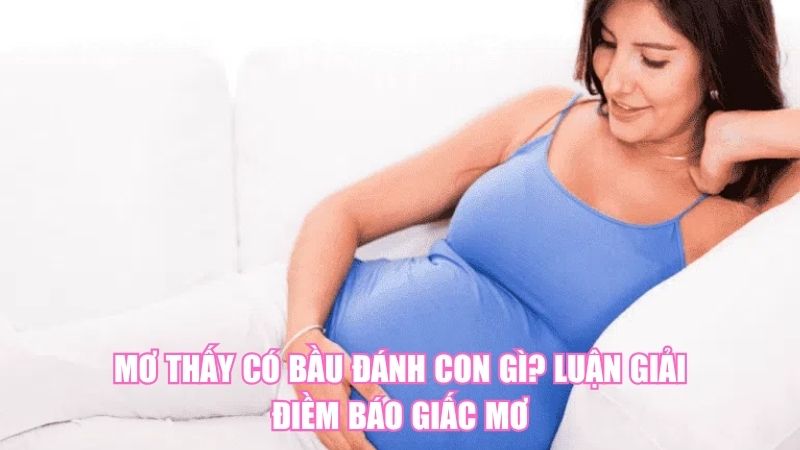 Mơ Thấy Có Bầu Đánh Con Gì? Luận Giải Điềm Báo Giấc Mơ