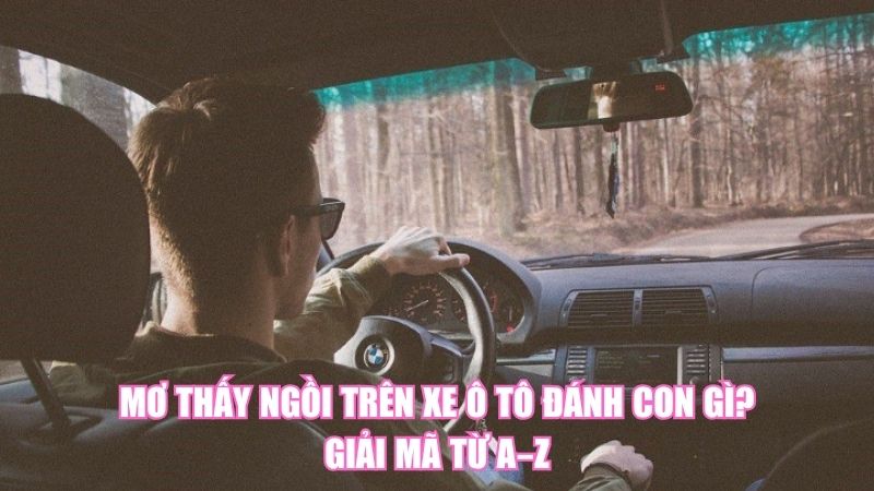 Mơ Thấy Ngồi Trên Xe Ô Tô Đánh Con Gì? Giải Mã Từ A–Z