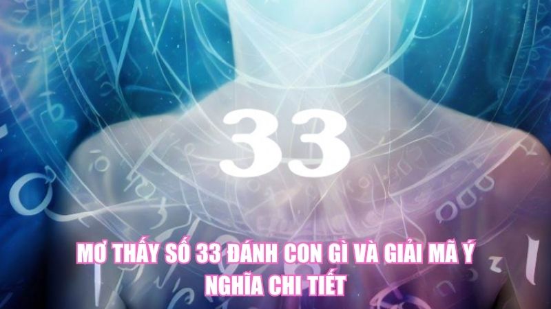 Mơ Thấy Số 33 Đánh Con Gì Và Giải Mã Ý Nghĩa Chi Tiết