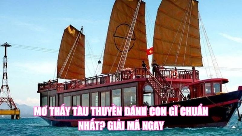 Mơ Thấy Tàu Thuyền Đánh Con Gì Chuẩn Nhất? Giải Mã Ngay