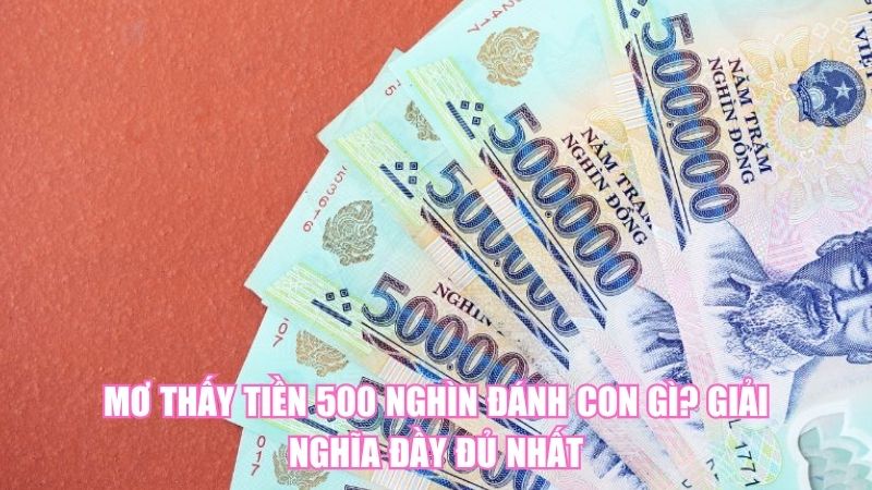 Mơ Thấy Tiền 500 Nghìn Đánh Con Gì? Giải Nghĩa Đầy Đủ Nhất