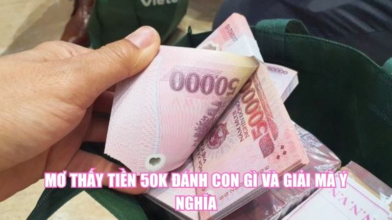 Mơ Thấy Tiền 50K Đánh Con Gì Và Giải Mã Ý Nghĩa
