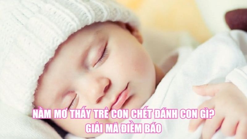 Nằm Mơ Thấy Trẻ Con Chết Đánh Con Gì? Giải Mã Điềm Báo