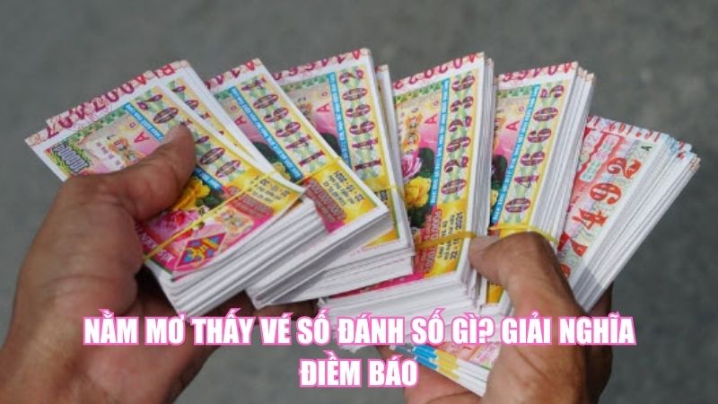Nằm Mơ Thấy Vé Số Đánh Số Gì? Giải Nghĩa Điềm Báo