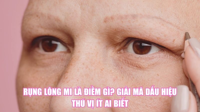 Rụng Lông Mi Là Điềm Gì? Giải Mã Dấu Hiệu Thú Vị Ít Ai Biết