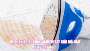 Ủi Quần Áo Bị Cháy Là Điềm Gì? Giải Mã Dấu Hiệu Bất Ngờ