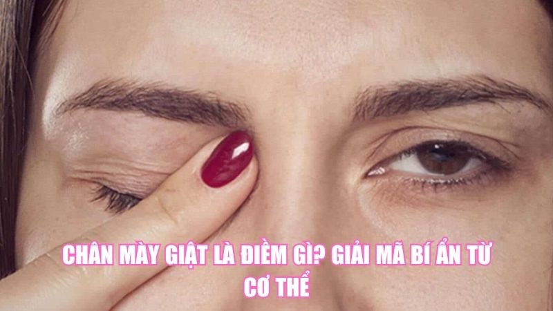 Chân Mày Giật Là Điềm Gì? Giải Mã Bí Ẩn Từ Cơ Thể