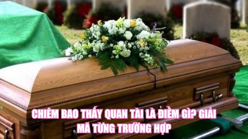 Chiêm Bao Thấy Quan Tài Là Điềm Gì? Giải Mã Từng Trường Hợp