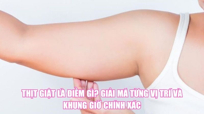 Thịt Giật Là Điềm Gì? Giải Mã Từng Vị Trí Và Khung Giờ Chính Xác