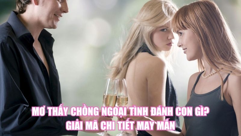 Mơ Thấy Chồng Ngoại Tình Đánh Con Gì? Giải Mã Chi Tiết May Mắn